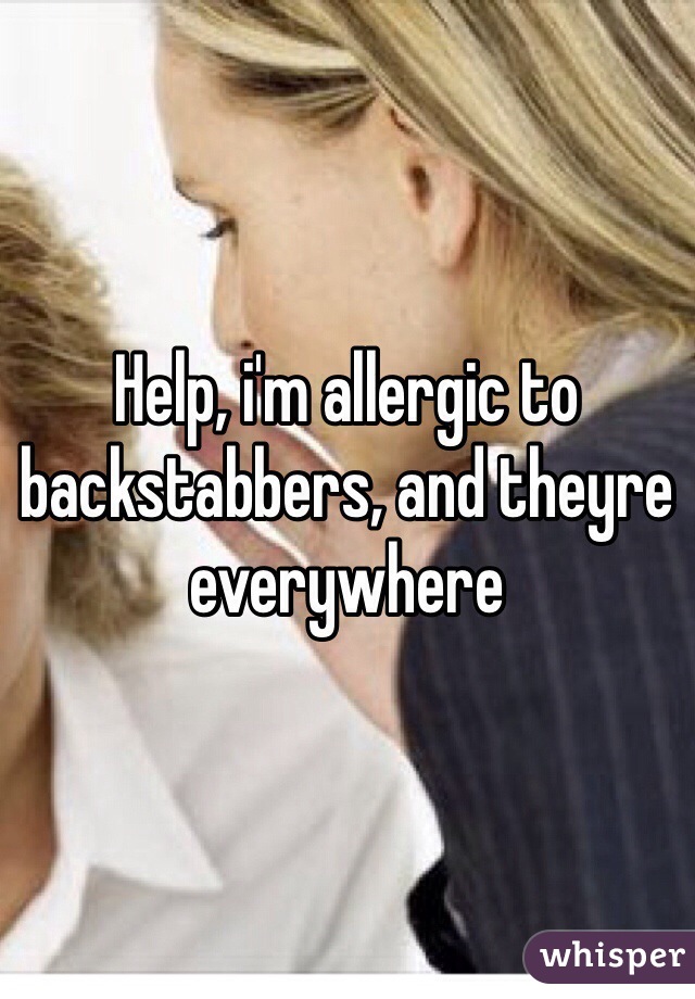 Help, i'm allergic to backstabbers, and theyre everywhere