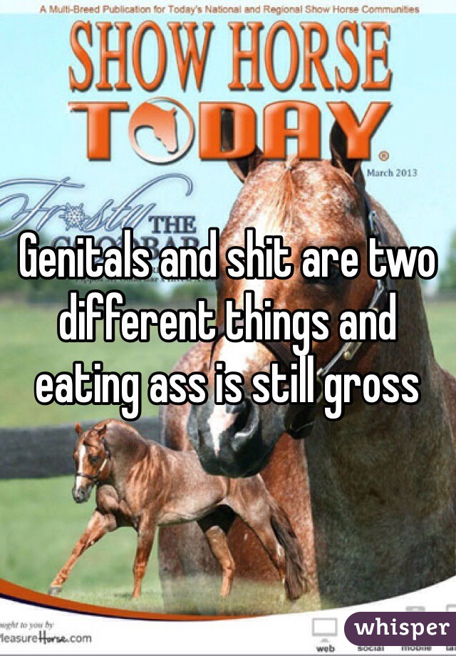 Genitals and shit are two different things and eating ass is still gross