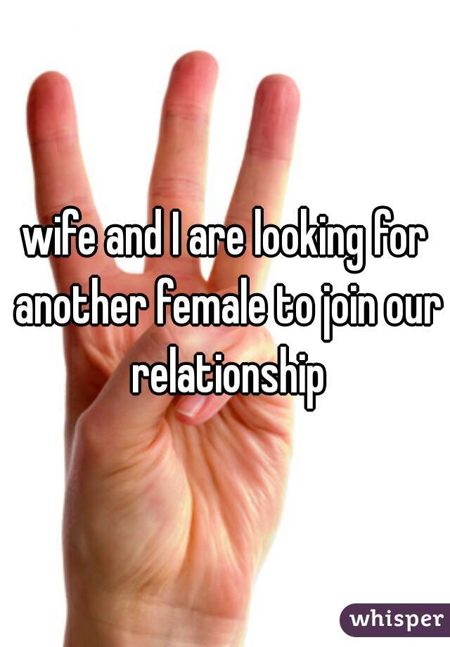 wife and I are looking for another female to join our relationship