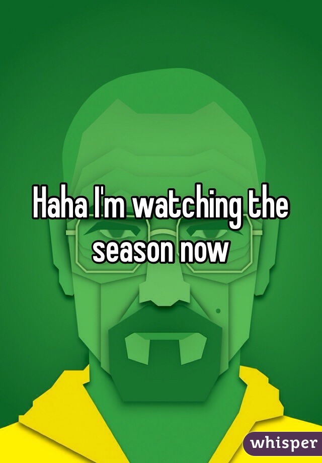 Haha I'm watching the season now 