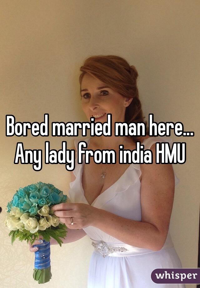 Bored married man here... Any lady from india HMU
