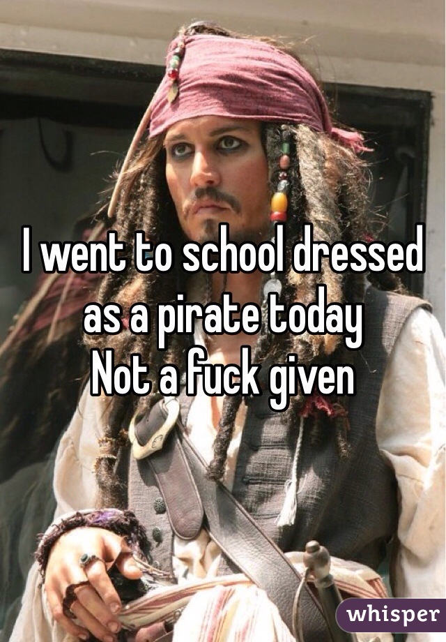 I went to school dressed as a pirate today
Not a fuck given