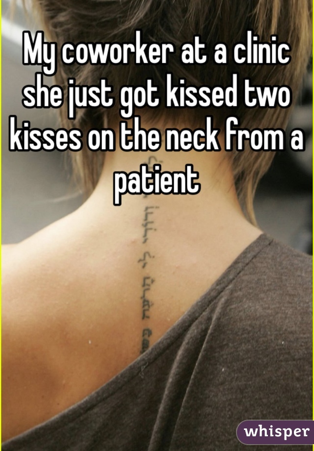 My coworker at a clinic she just got kissed two kisses on the neck from a patient 