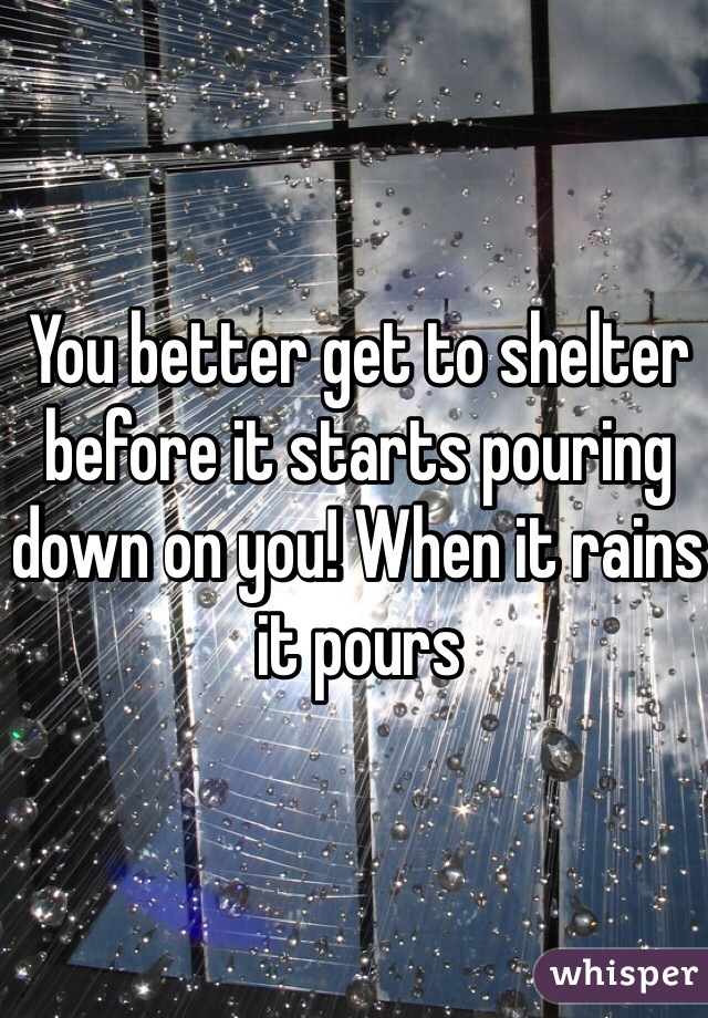 You better get to shelter before it starts pouring down on you! When it rains it pours