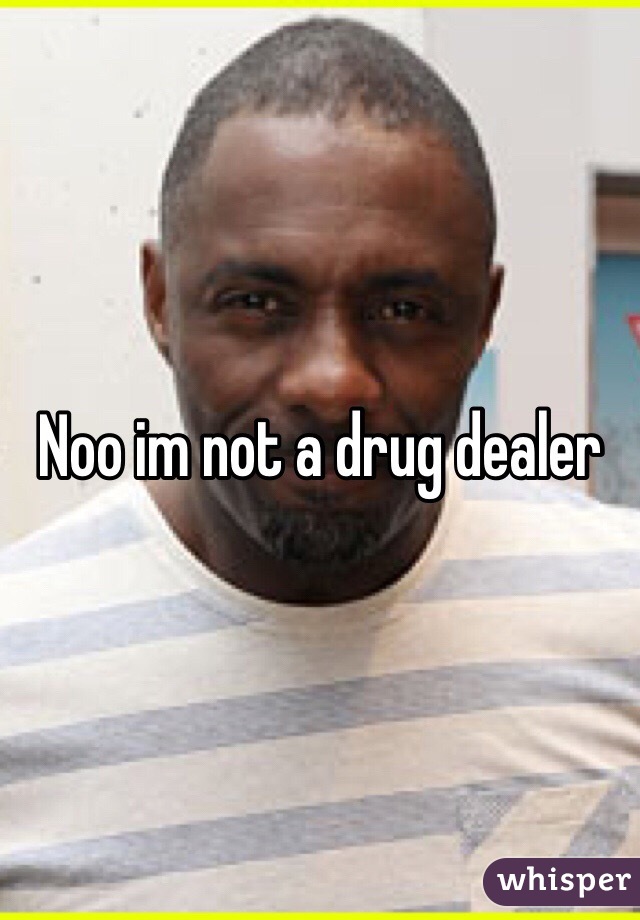 Noo im not a drug dealer 