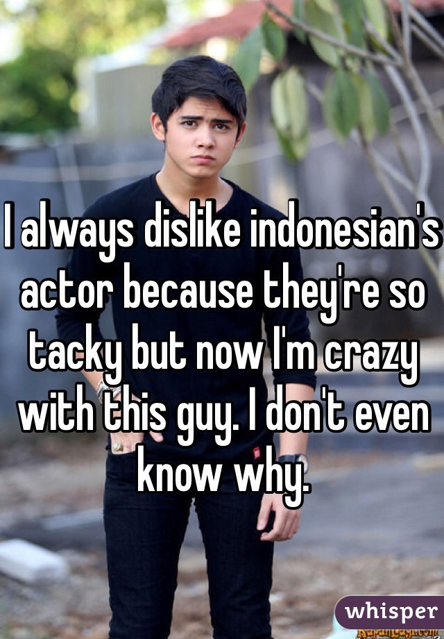 I always dislike indonesian's actor because they're so tacky but now I'm crazy with this guy. I don't even know why.