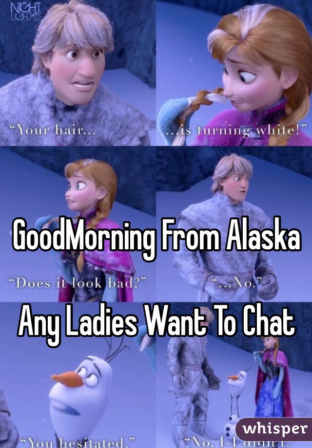 GoodMorning From Alaska 

Any Ladies Want To Chat