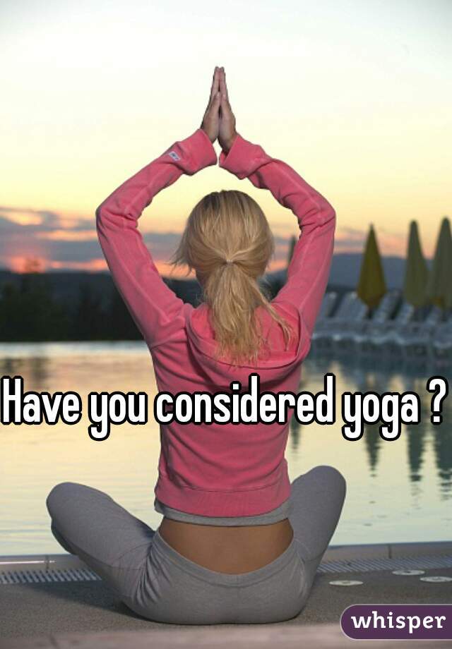 Have you considered yoga ?