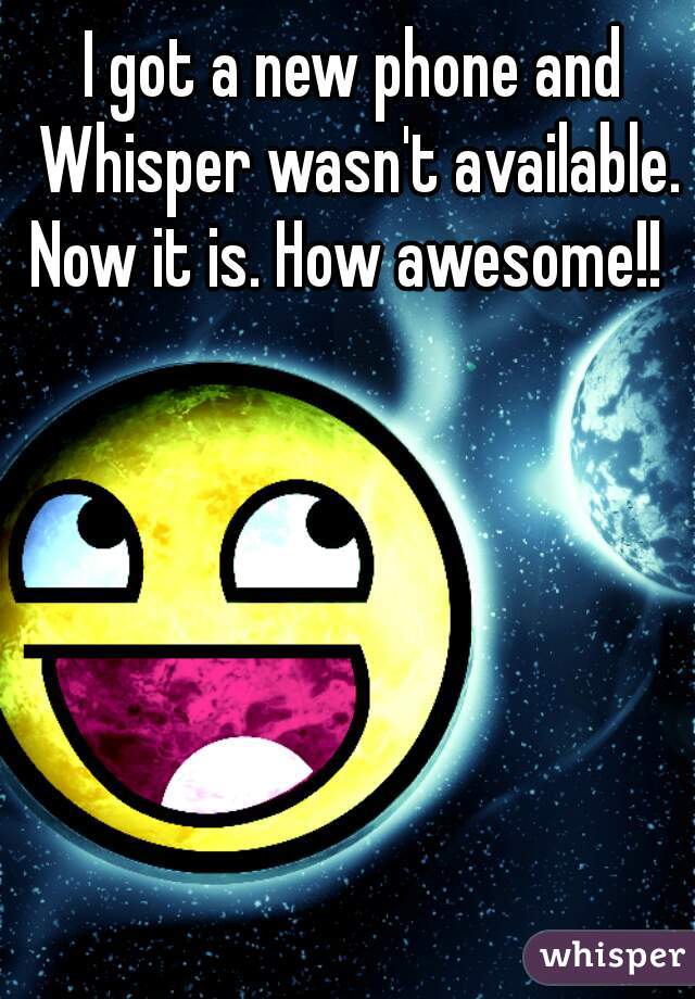 I got a new phone and Whisper wasn't available. Now it is. How awesome!!  