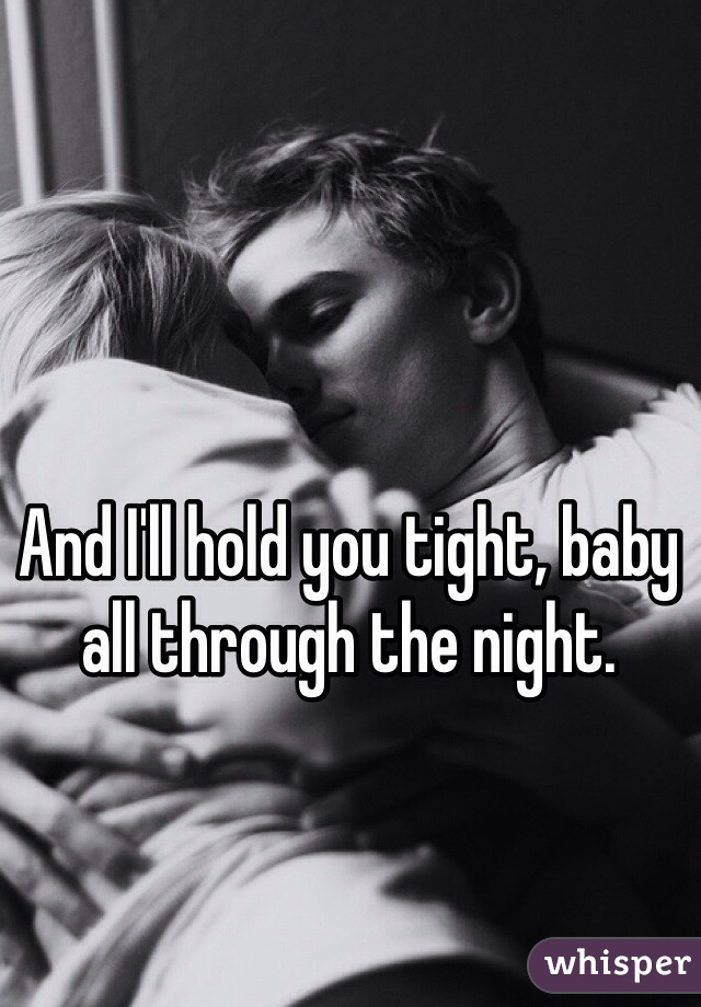And I'll hold you tight, baby all through the night.