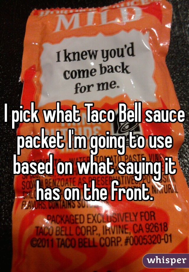 I pick what Taco Bell sauce packet I'm going to use based on what saying it has on the front. 