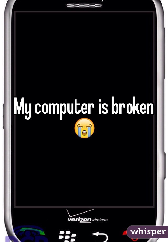 My computer is broken 😭