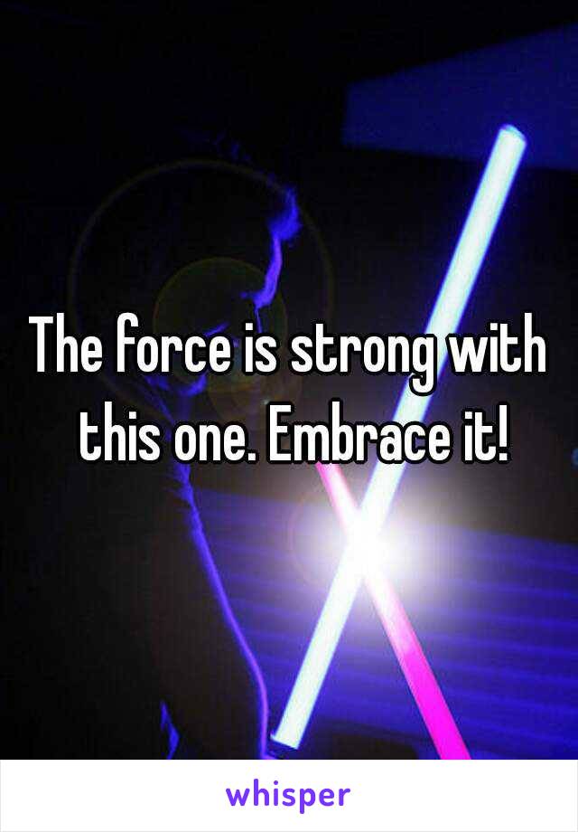 The force is strong with this one. Embrace it!