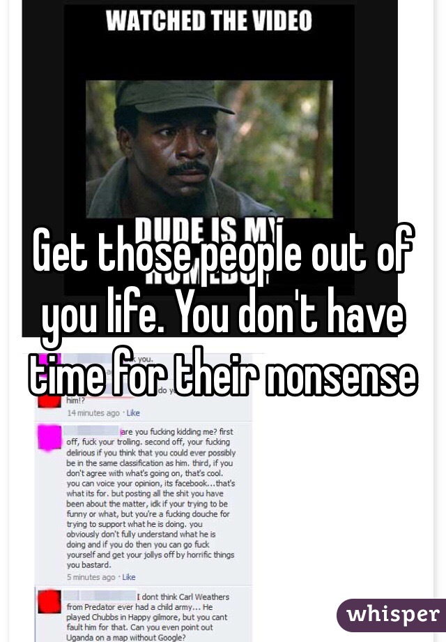 Get those people out of you life. You don't have time for their nonsense 