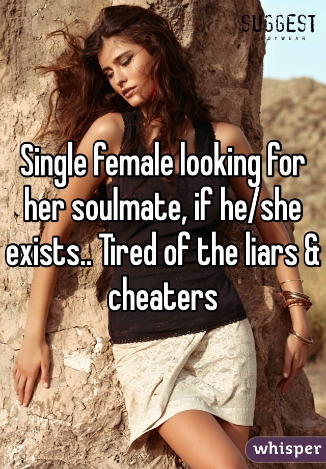 Single female looking for her soulmate, if he/she exists.. Tired of the liars & cheaters 