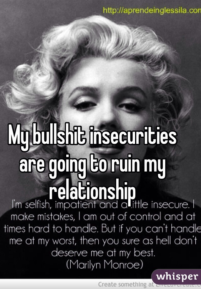 My bullshit insecurities are going to ruin my relationship 
