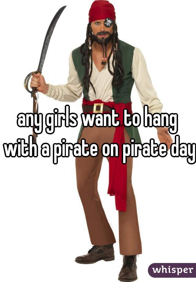 any girls want to hang with a pirate on pirate day