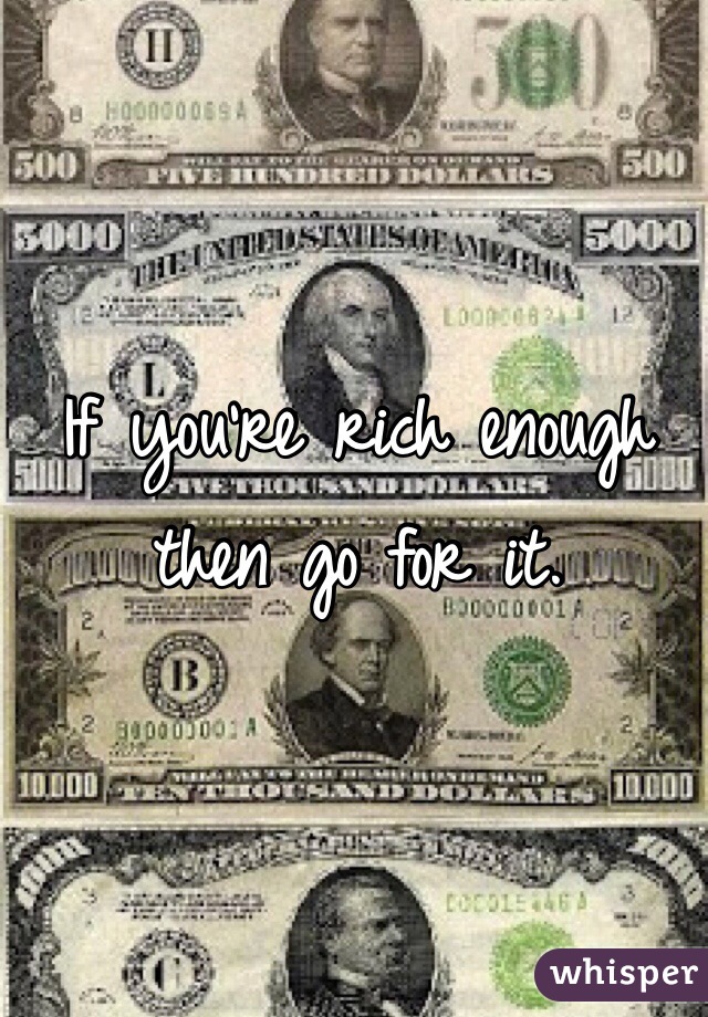 If you're rich enough then go for it.