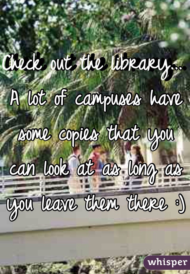 Check out the library... A lot of campuses have some copies that you can look at as long as you leave them there :)