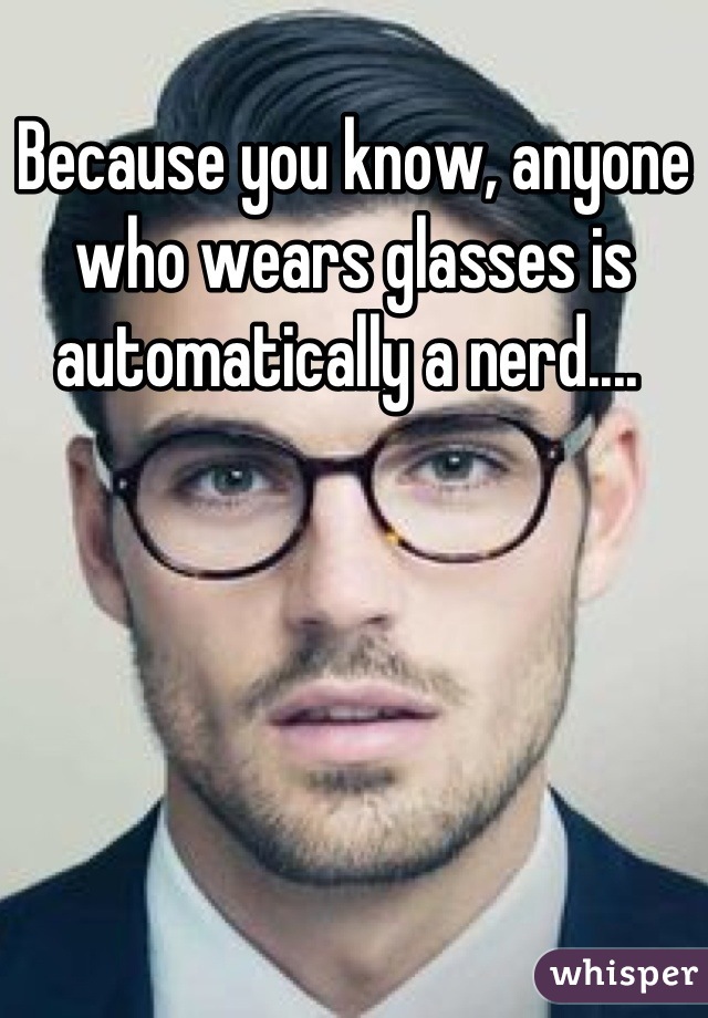 Because you know, anyone who wears glasses is automatically a nerd.... 