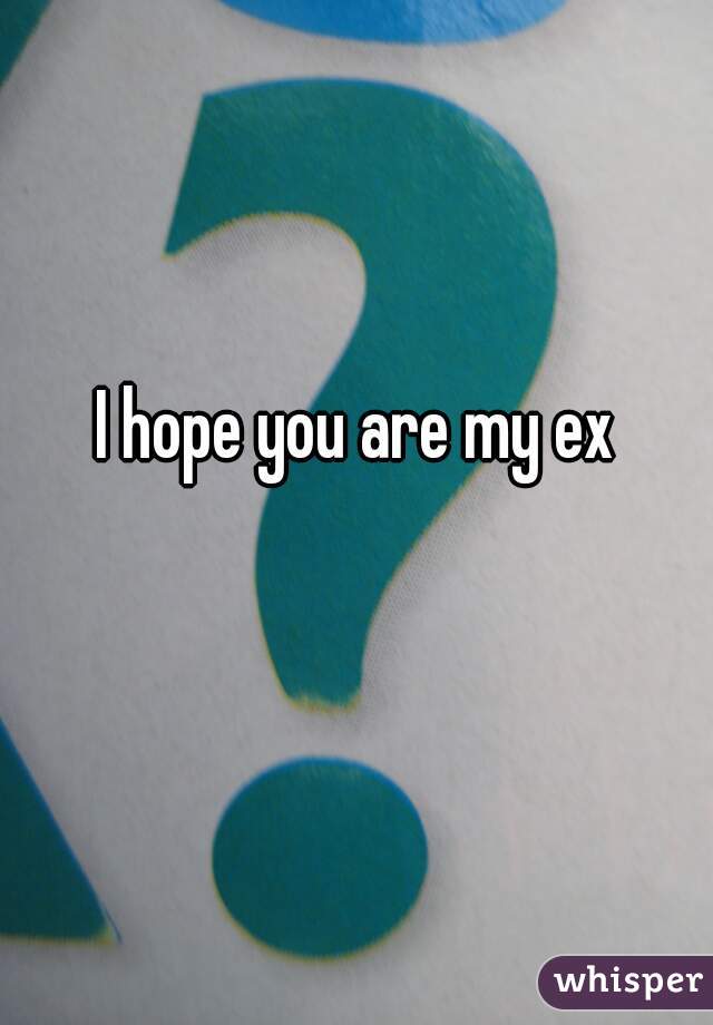 I hope you are my ex
  