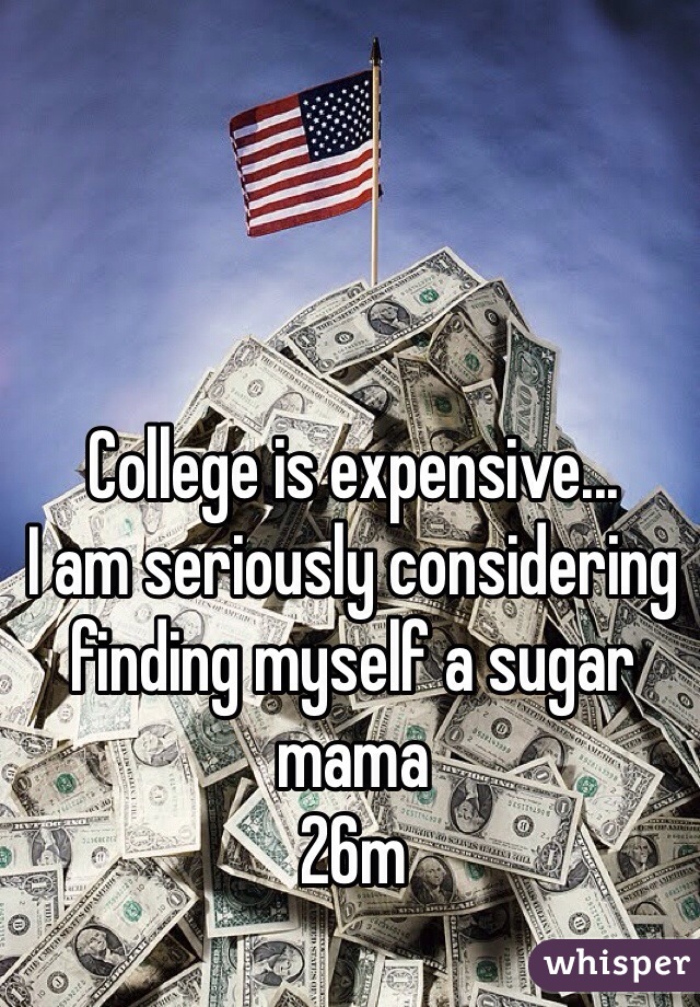 College is expensive...
I am seriously considering finding myself a sugar mama
26m