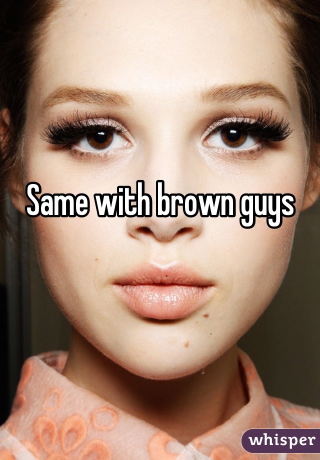 Same with brown guys 