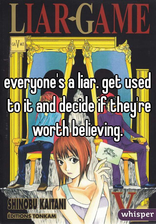 everyone's a liar. get used to it and decide if they're worth believing. 
