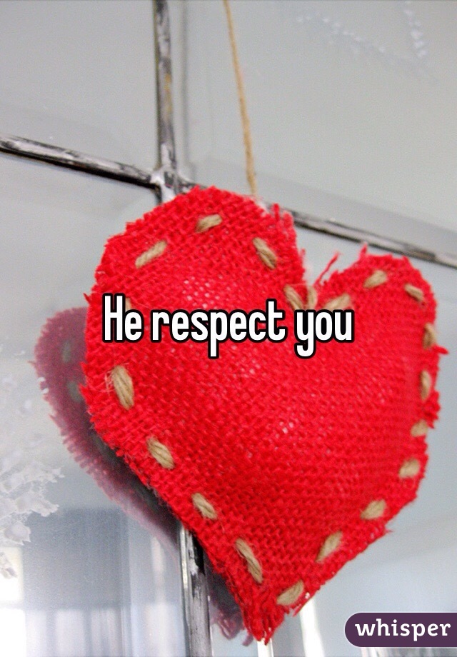 He respect you 