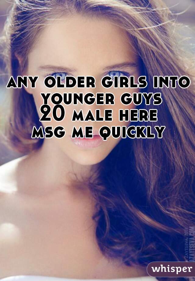 any older girls into younger guys
20 male here
msg me quickly