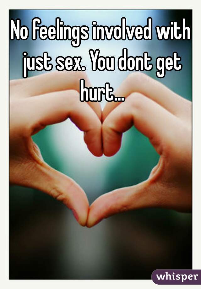 No feelings involved with just sex. You dont get hurt...