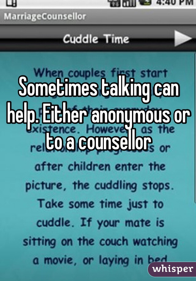 Sometimes talking can help. Either anonymous or to a counsellor 