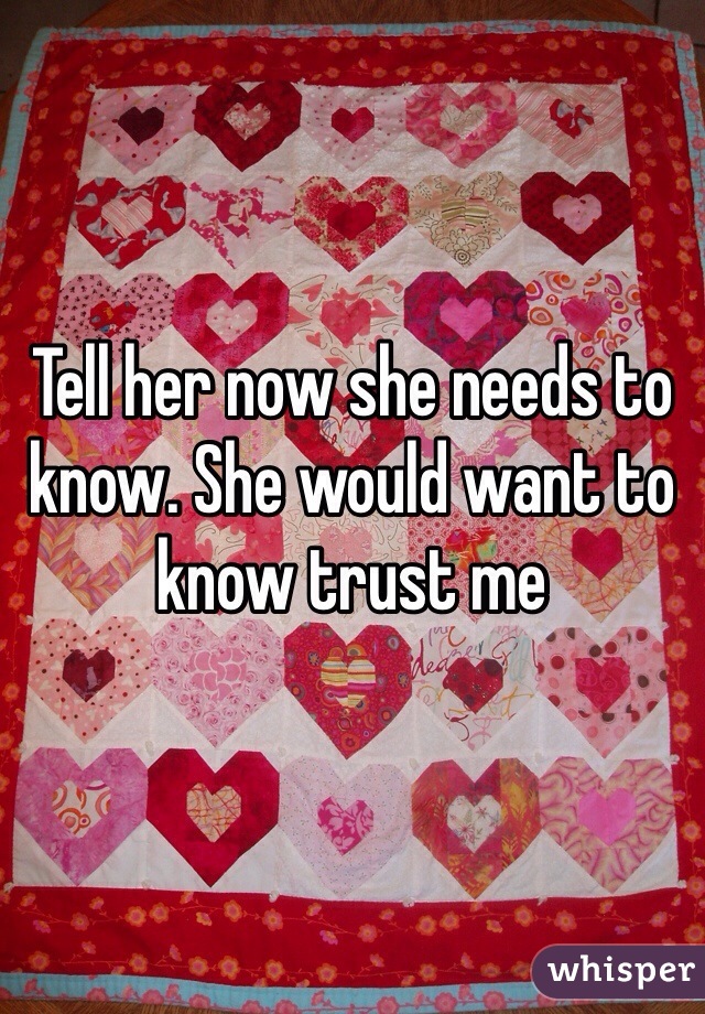 Tell her now she needs to know. She would want to know trust me