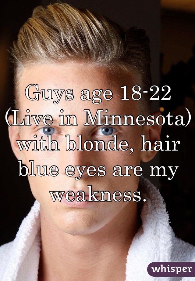 Guys age 18-22 (Live in Minnesota) with blonde, hair blue eyes are my weakness.