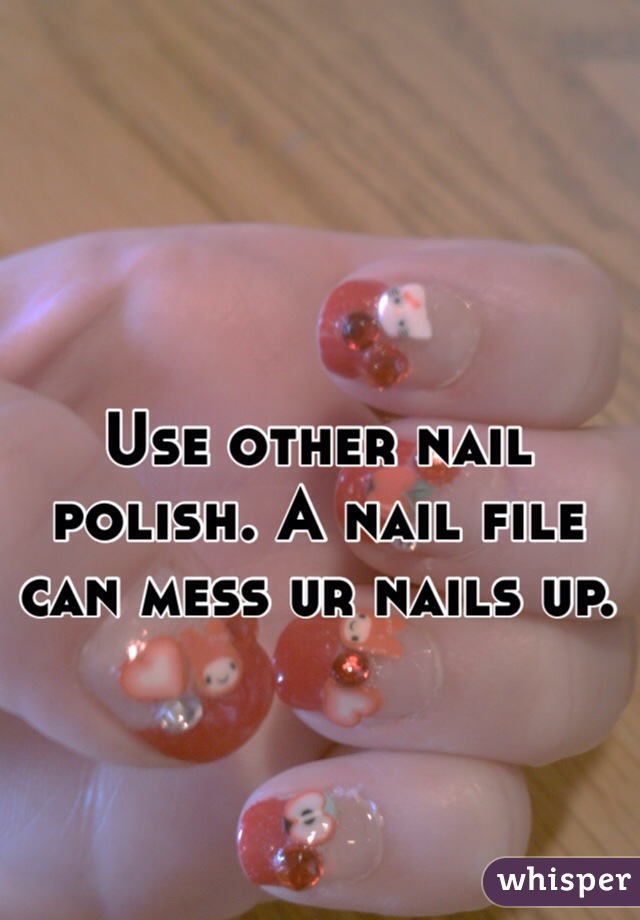 Use other nail polish. A nail file can mess ur nails up.
