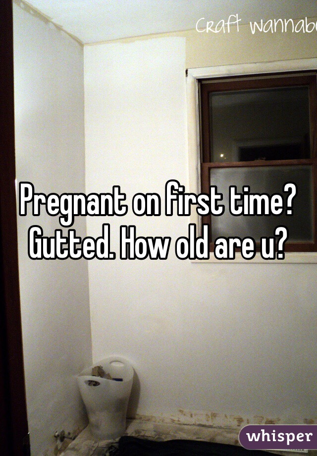 Pregnant on first time? Gutted. How old are u?