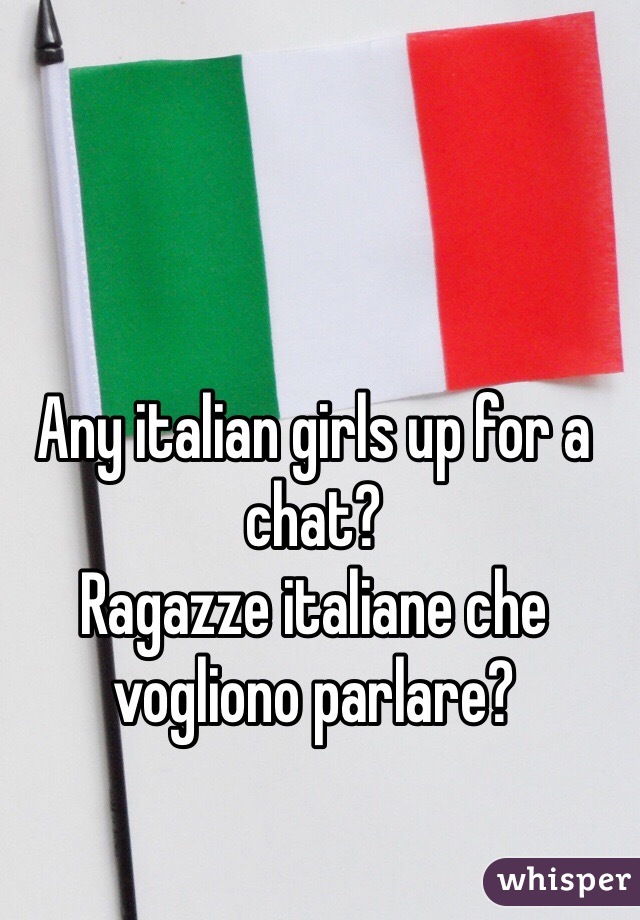 Any italian girls up for a chat?
Ragazze italiane che vogliono parlare?