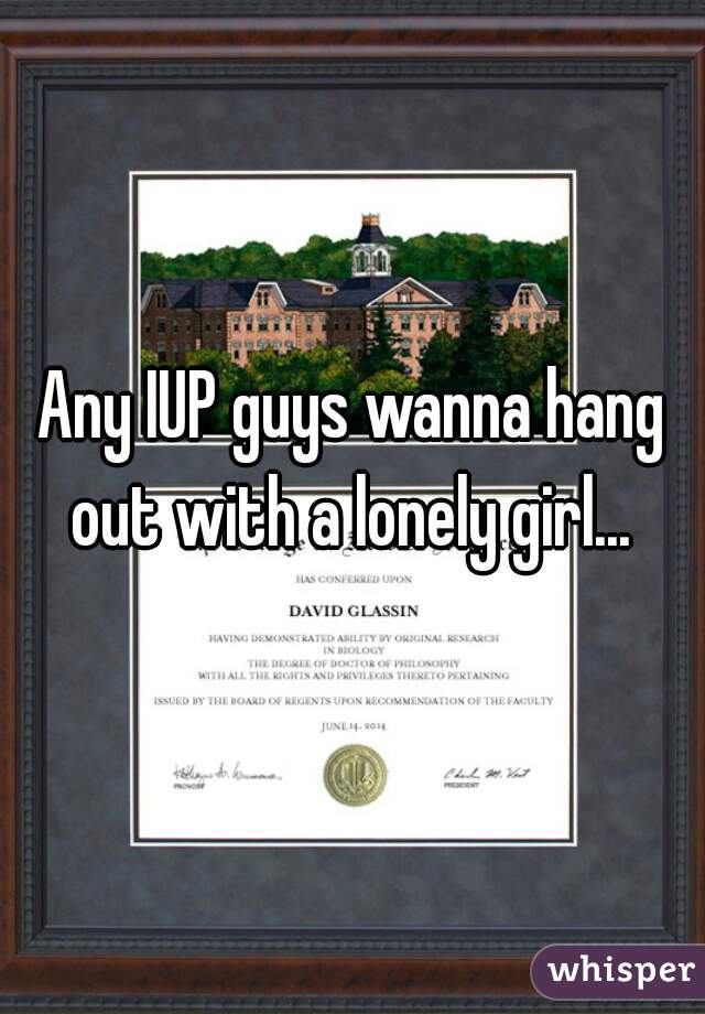 Any IUP guys wanna hang out with a lonely girl... 