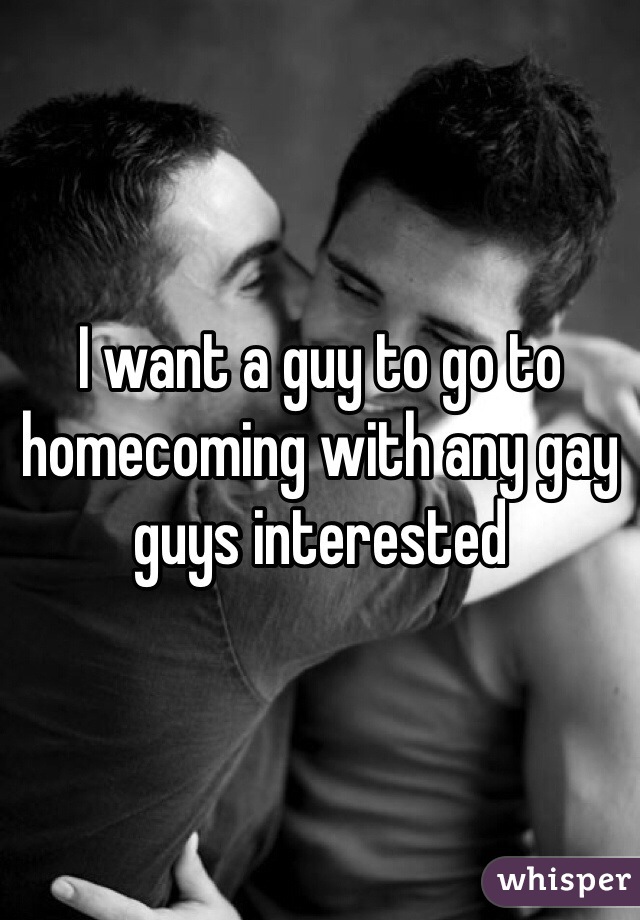 I want a guy to go to homecoming with any gay guys interested 