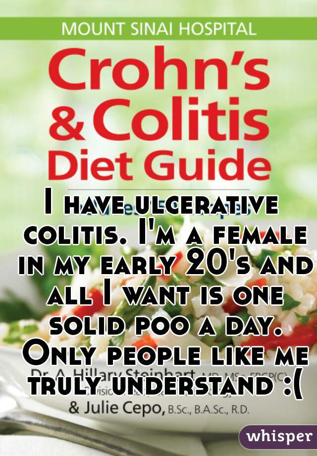 I have ulcerative colitis. I'm a female in my early 20's and all I want is one solid poo a day. Only people like me truly understand :(