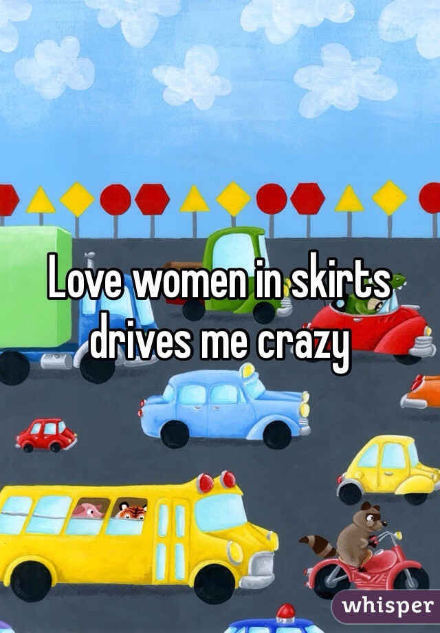 Love women in skirts drives me crazy