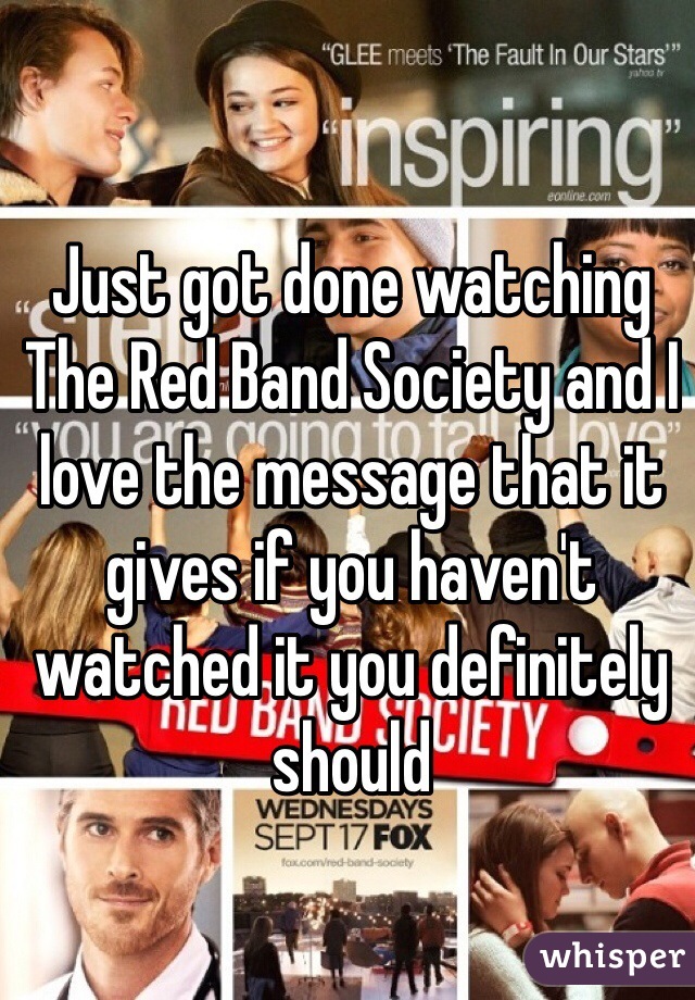 Just got done watching The Red Band Society and I love the message that it gives if you haven't watched it you definitely should 