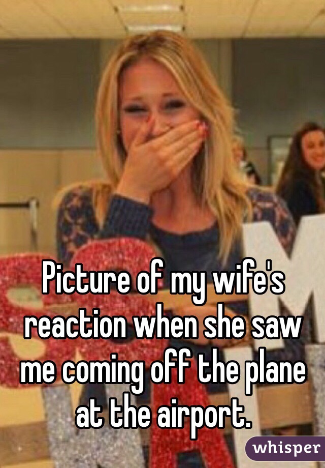 Picture of my wife's reaction when she saw me coming off the plane at the airport. 