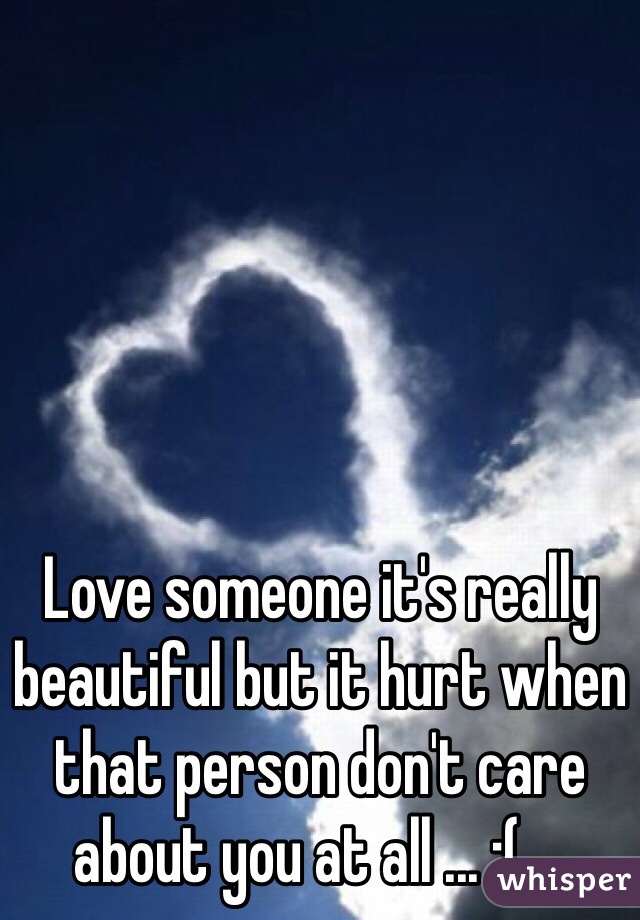Love someone it's really beautiful but it hurt when that person don't care about you at all ... ;( ...
