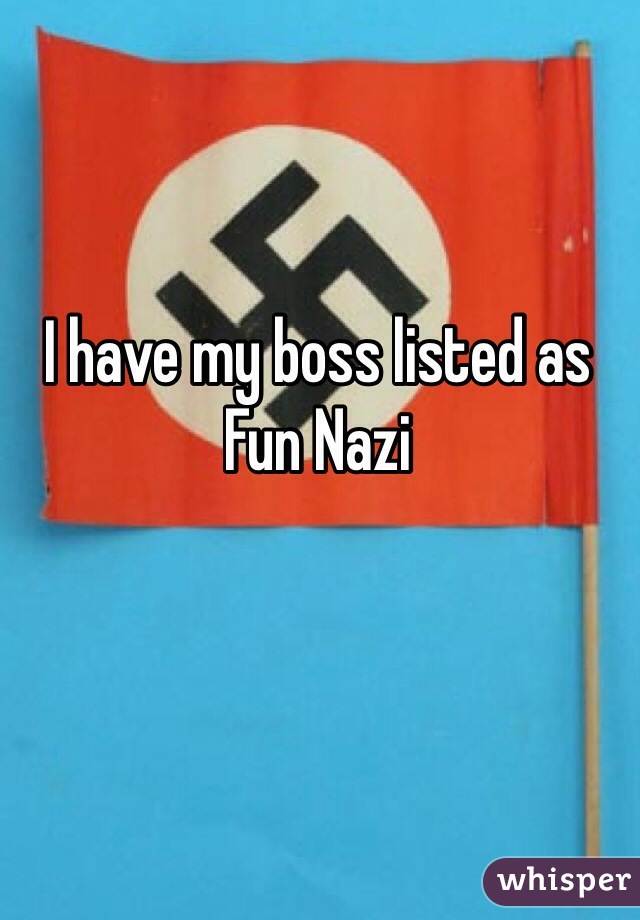 I have my boss listed as Fun Nazi 