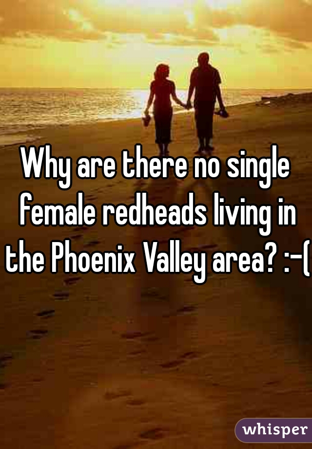 Why are there no single female redheads living in the Phoenix Valley area? :-(