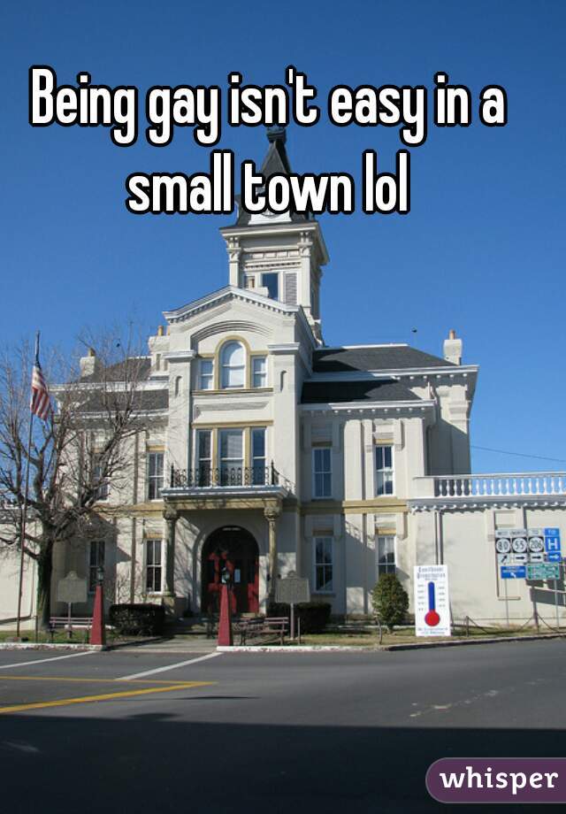 Being gay isn't easy in a small town lol 