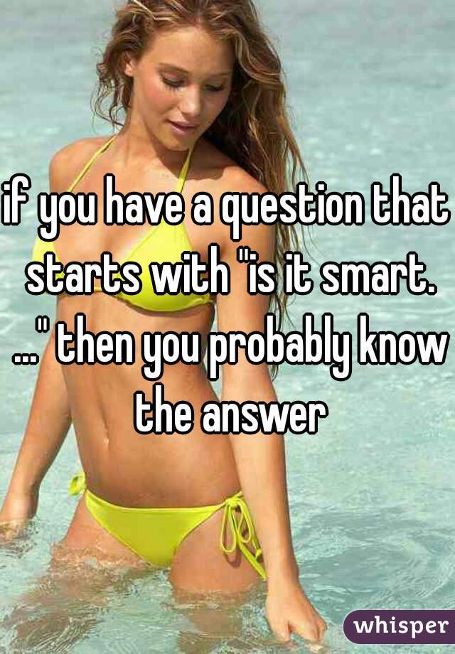 if you have a question that starts with "is it smart. ..." then you probably know the answer