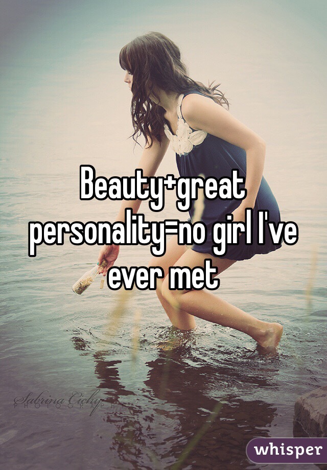 Beauty+great personality=no girl I've ever met
