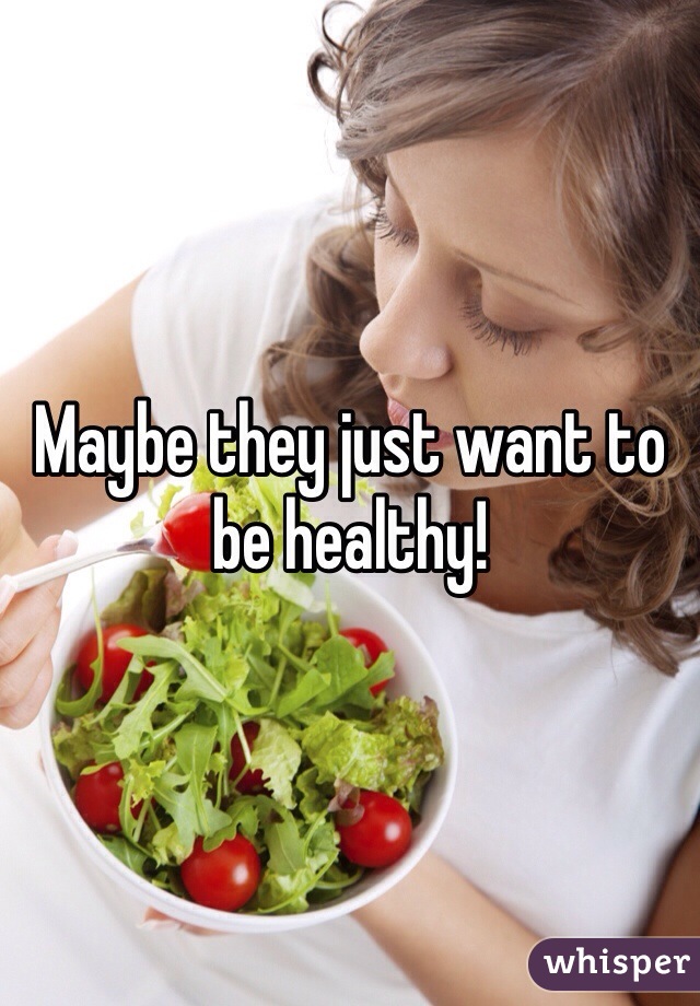 Maybe they just want to be healthy!